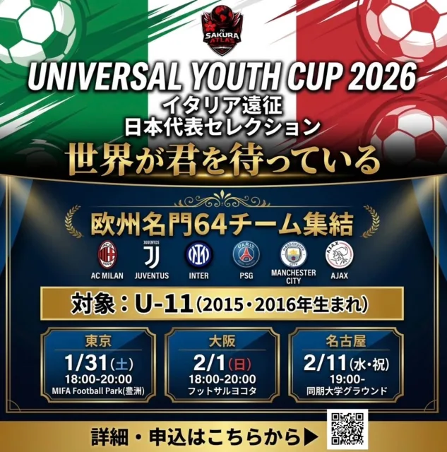 🌍 世界が君を待っている 🌍
UNIVERSAL YOUTH CUP
イタリア遠征 
日本代表セレクション

AC MILAN、JUVENTUS、INTER MILAN、 PSG、MANCHESTER CITY、AJAX... 欧州名門64チーム集結🔥

この舞台で、君の夢が現実になる。

⚽️ セレクション開催 ⚽️

📍 東京会場 📅 1/31(土) 18:00-20:00 🏟 MIFA Football Park(豊洲)

📍 大阪会場 📅 2/1(日) 18:00-20:00 🏟 フットサルヨコタ

📍 名古屋会場 📅 2/11(水・祝) 19:00- 🏟 同朋大学グラウンド

🎯 対象：U-11（2015・2016年生まれ）

🇮🇹 大会期間 🇮🇹 
2026年3月30日〜4月8日
（8泊10日） 

✨ 世界最高峰の舞台で、本物の経験を ✨

📲 詳細・申込は画像のQRコードから👆 
または、DMにてお問い合わせください💬

先着20名限定🔥
残席わずか‼️ 
今すぐ行動を💨

#サッカー 
#サッカー少年 
#ジュニアサッカー 
#少年サッカー 
#U11